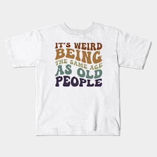 it's weird being the same age as old people funny gift Kids T-Shirt